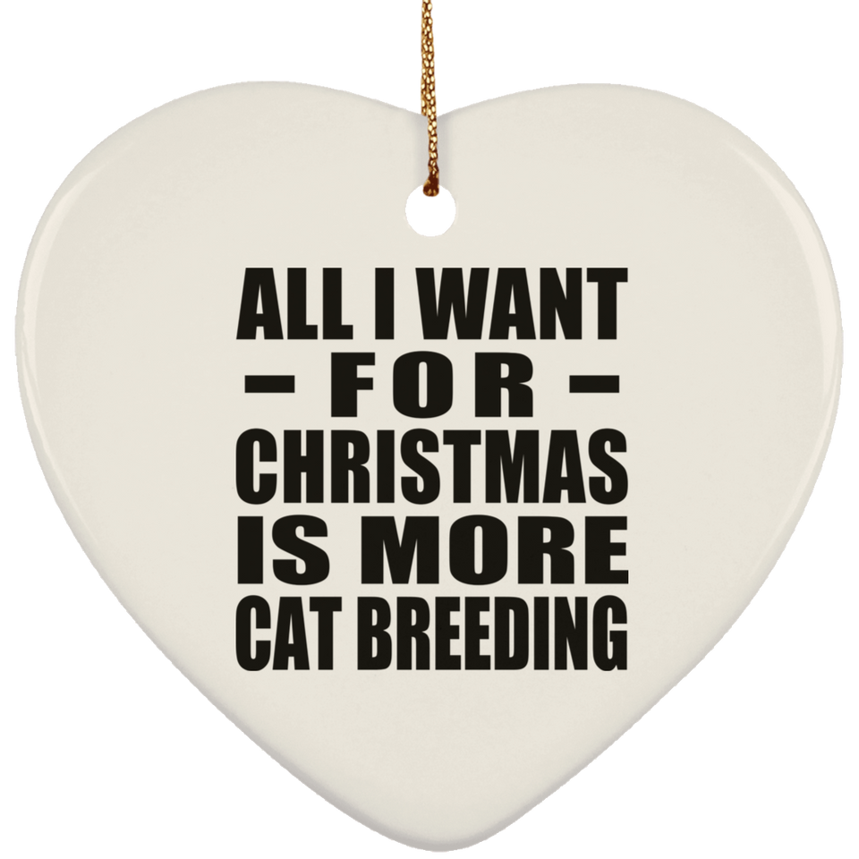 All I Want For Christmas Is More Cat Breeding - Heart Ornament