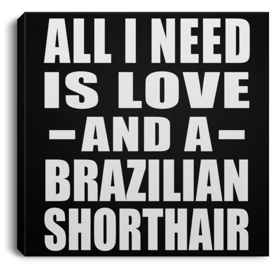 All I Need Is Love And A Brazilian Shorthair - Canvas Square