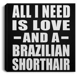 All I Need Is Love And A Brazilian Shorthair - Canvas Square