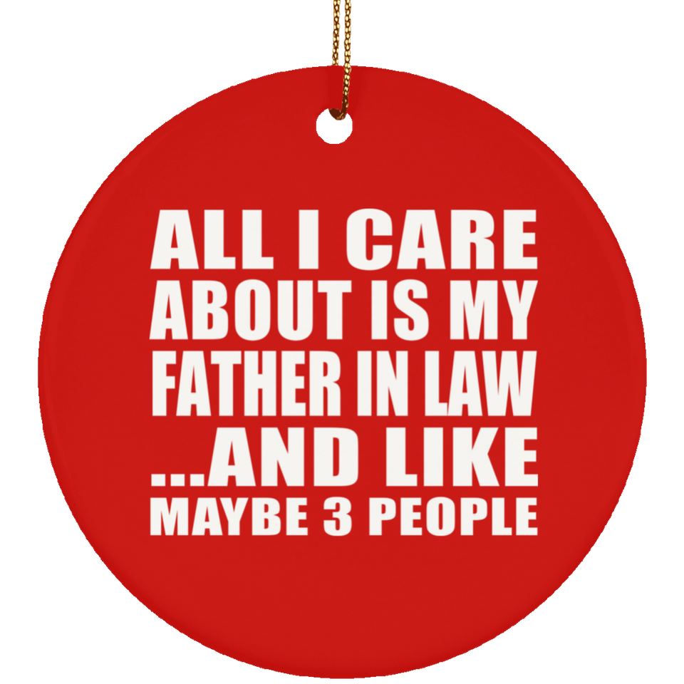 All I Care About Is My Father In Law - Circle Ornament