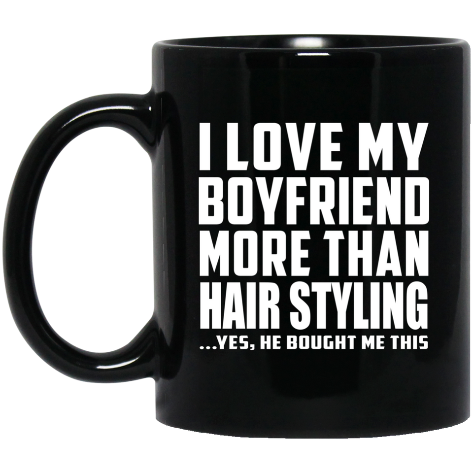 I Love My Boyfriend More Than Hair Styling - 11 Oz Coffee Mug Black