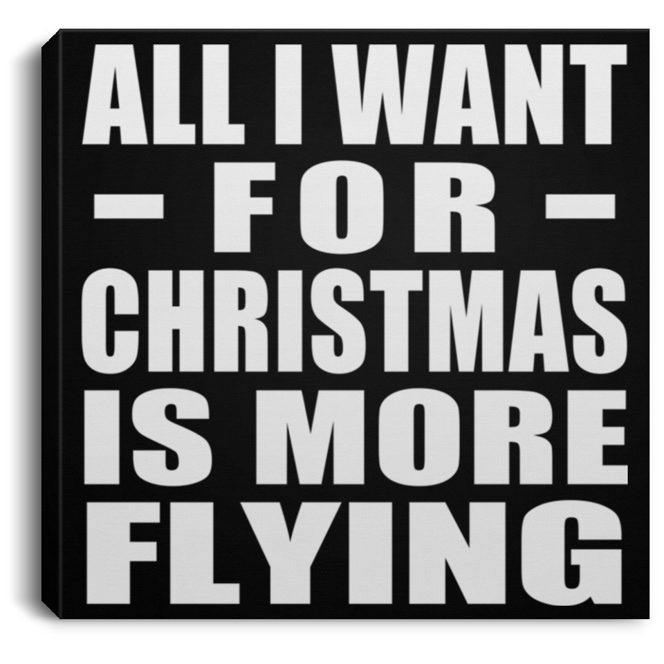 All I Want For Christmas Is More Flying - Canvas Square