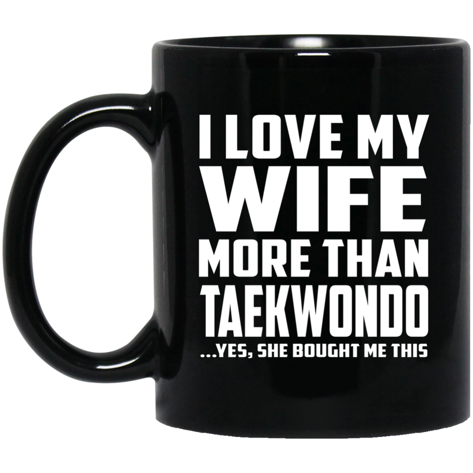 I Love My Wife More Than Taekwondo - 11 Oz Coffee Mug