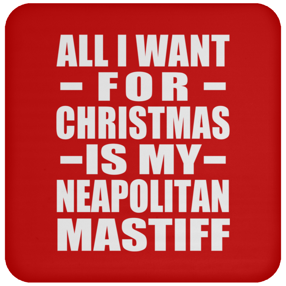 All I Want For Christmas Is My Neapolitan Mastiff - Coaster