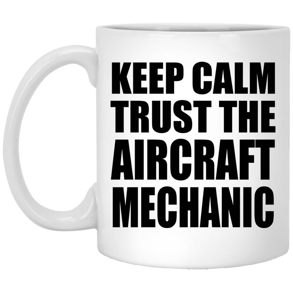 Keep Calm and Trust The Aircraft Mechanic - 11oz Coffee Mug