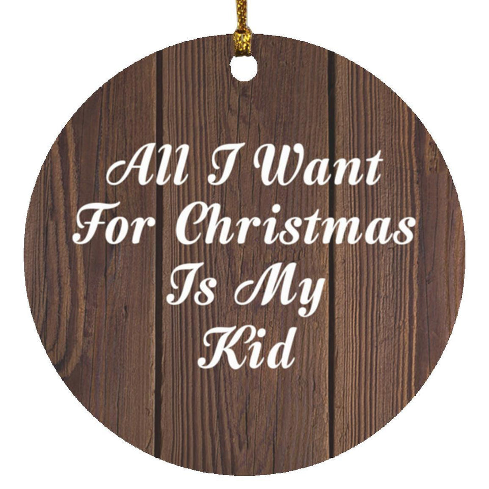 All I Want For Christmas Is My Kid - Circle Ornament D