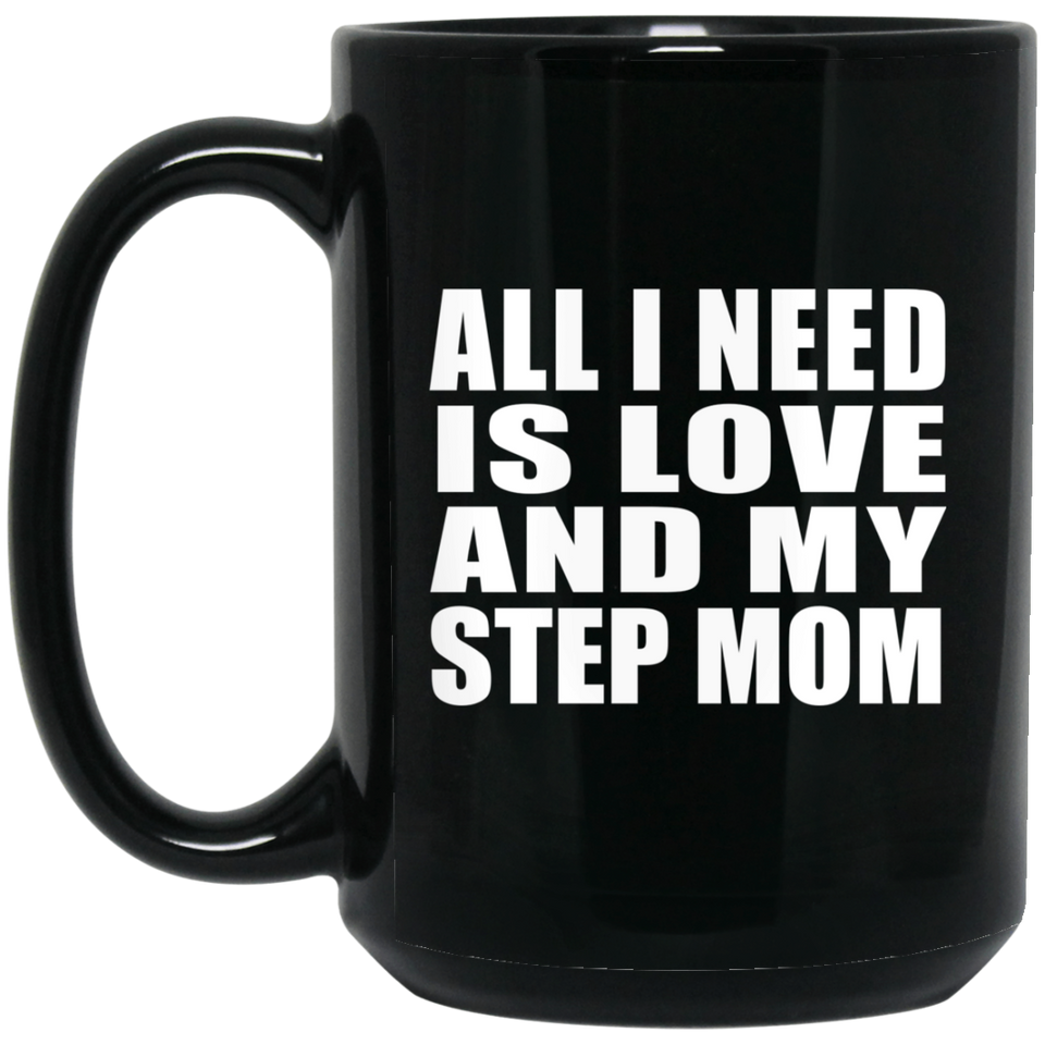 All I Need Is Love And My Step Mom - 15 Oz Coffee Mug Black