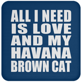 All I Need Is Love And My Havana Brown Cat - Drink Coaster