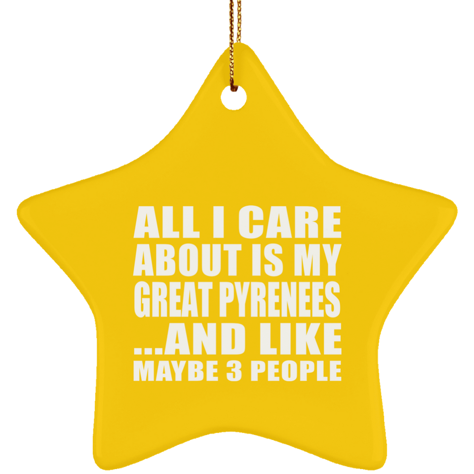 All I Care About Is My Great Pyrenees - Star Ornament