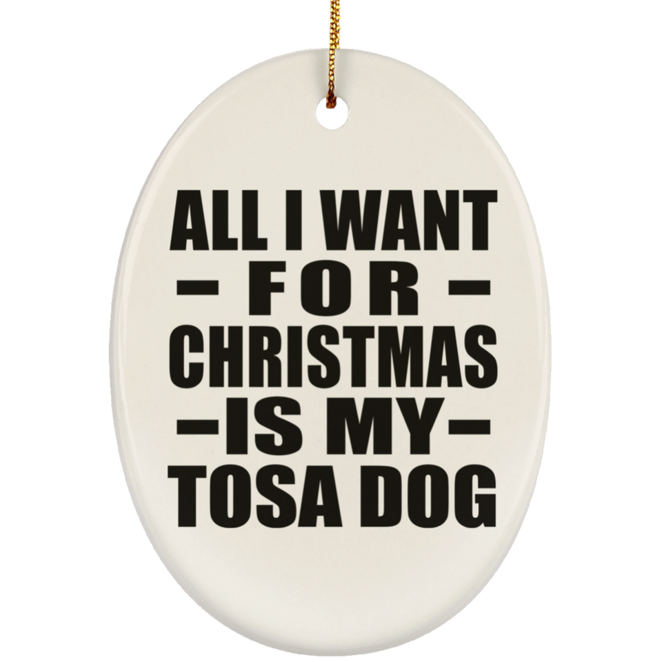 All I Want For Christmas Is My Tosa Dog - Oval Ornament