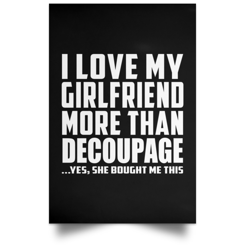 I Love My Girlfriend More Than Decoupage - Poster Portrait