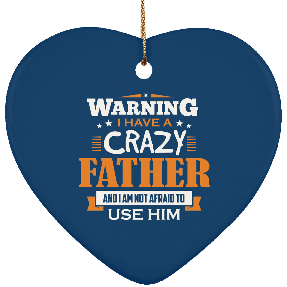 Warning I Have A Crazy Father & I Am Not Afraid To Use Him - Heart Ornament