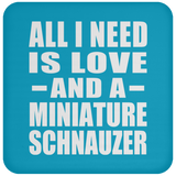 All I Need Is Love And A Miniature Schnauzer - Drink Coaster