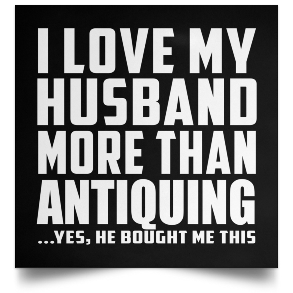 I Love My Husband More Than Antiquing - Poster Square