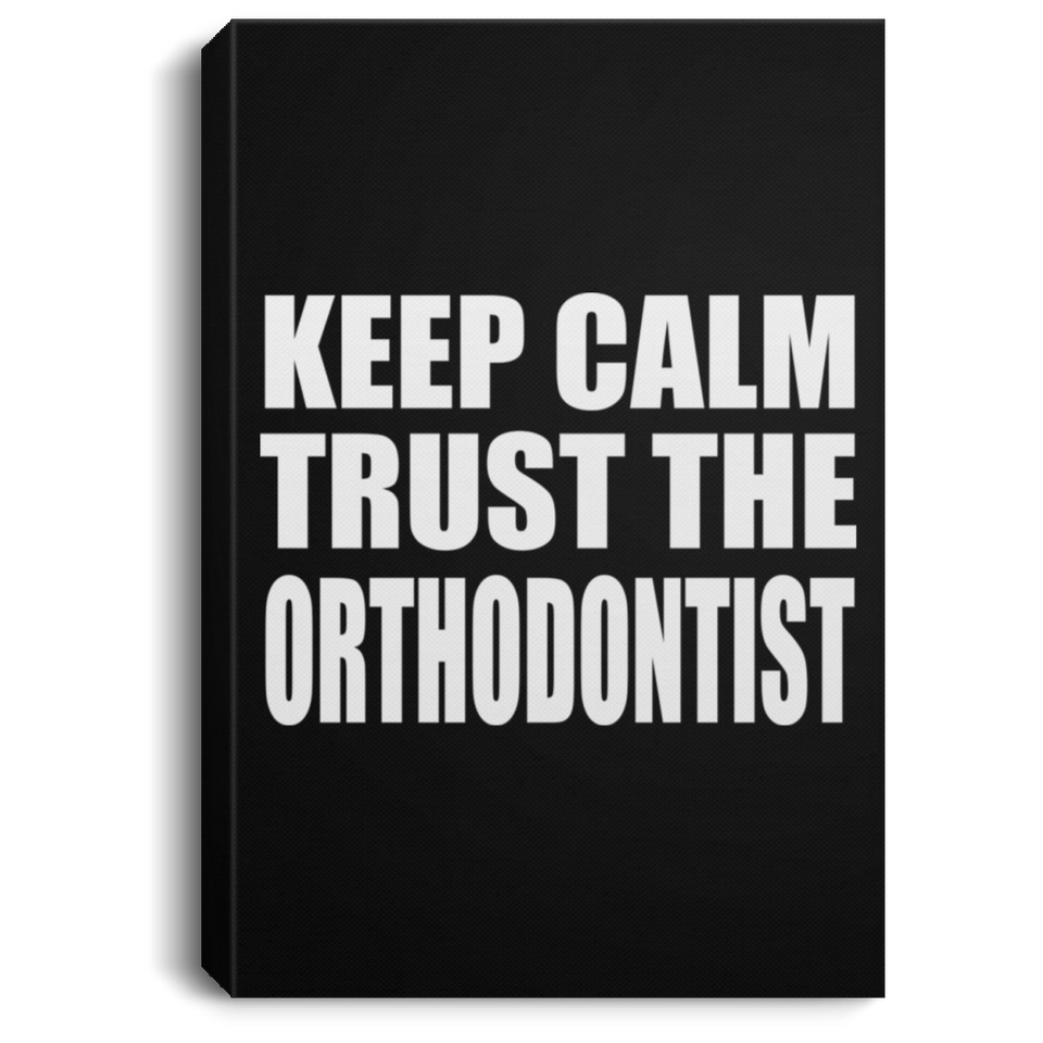 Keep Calm and Trust The Orthodontist - Canvas Portrait