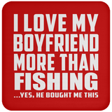 I Love My Boyfriend More Than Fishing - Drink Coaster