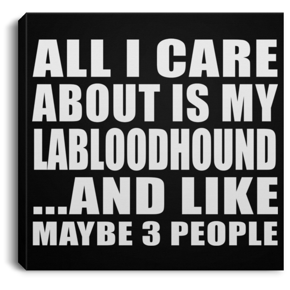 All I Care About Is My Labloodhound - Canvas Square