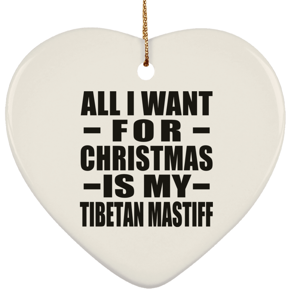 All I Want For Christmas Is My Tibetan Mastiff - Heart Ornament
