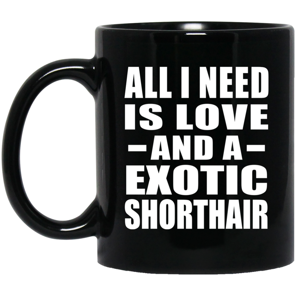 All I Need Is Love And A Exotic Shorthair - 11 Oz Coffee Mug Black