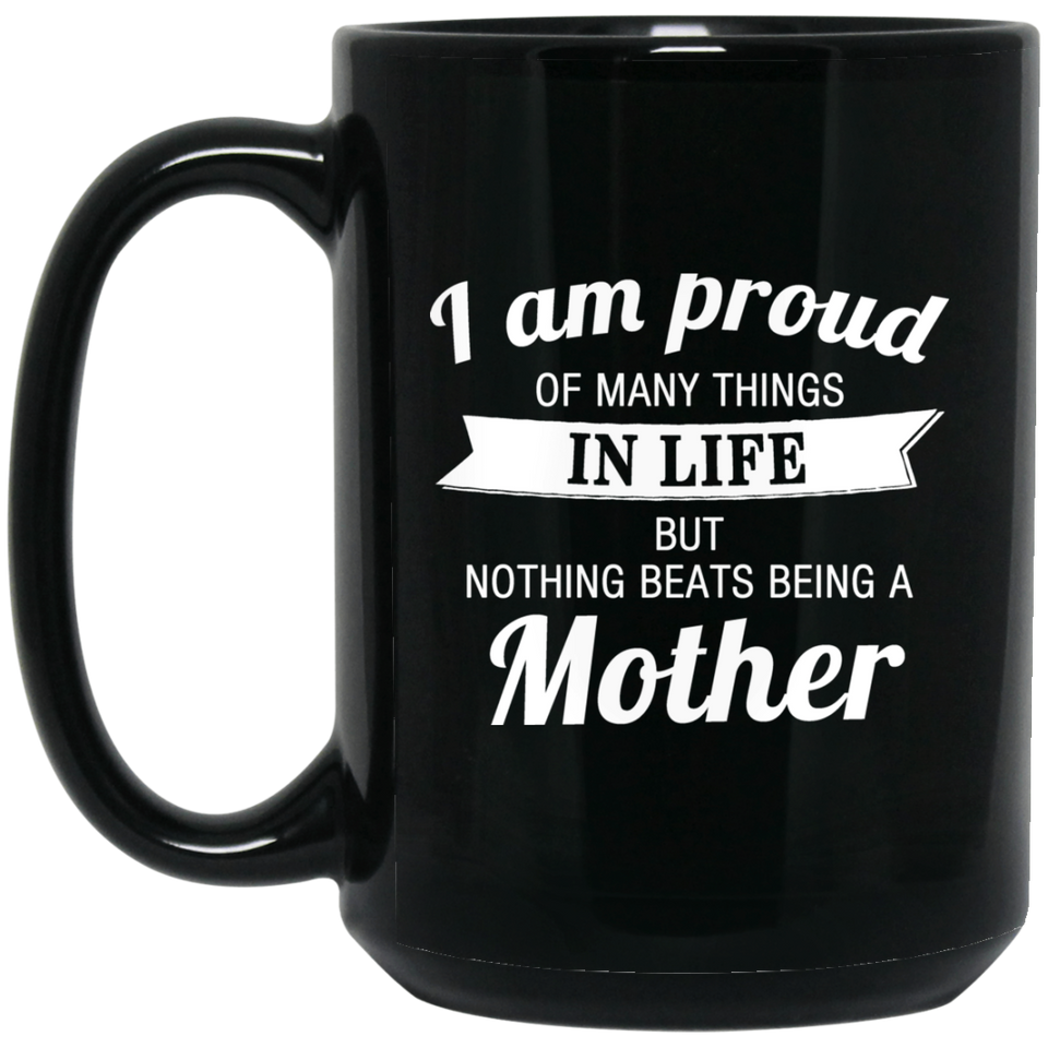 Proud of Many Things In Life, Nothing Beats Being a Mother - 15 Oz Coffee Mug Black