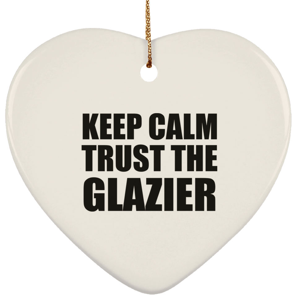 Keep Calm and Trust The Glazier - Heart Ornament