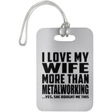 I Love My Wife More Than Metalworking - Luggage Bag Tag