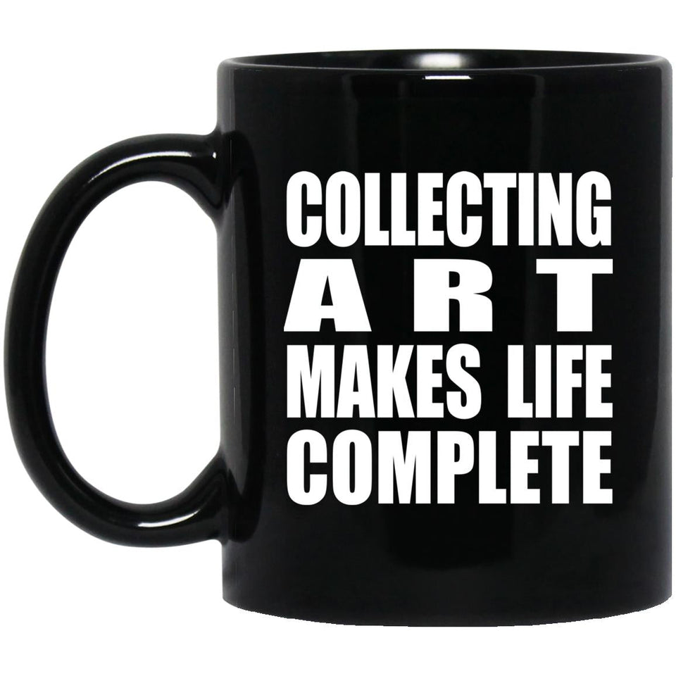 Collecting Art Makes Life Complete - 11oz Coffee Mug Black