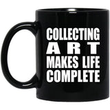 Collecting Art Makes Life Complete - 11oz Coffee Mug Black