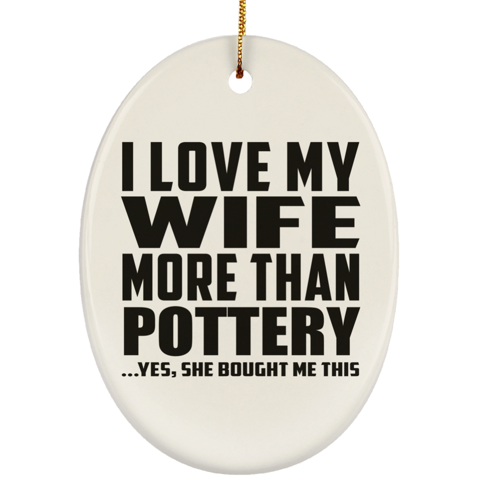 I Love My Wife More Than Pottery - Oval Ornament