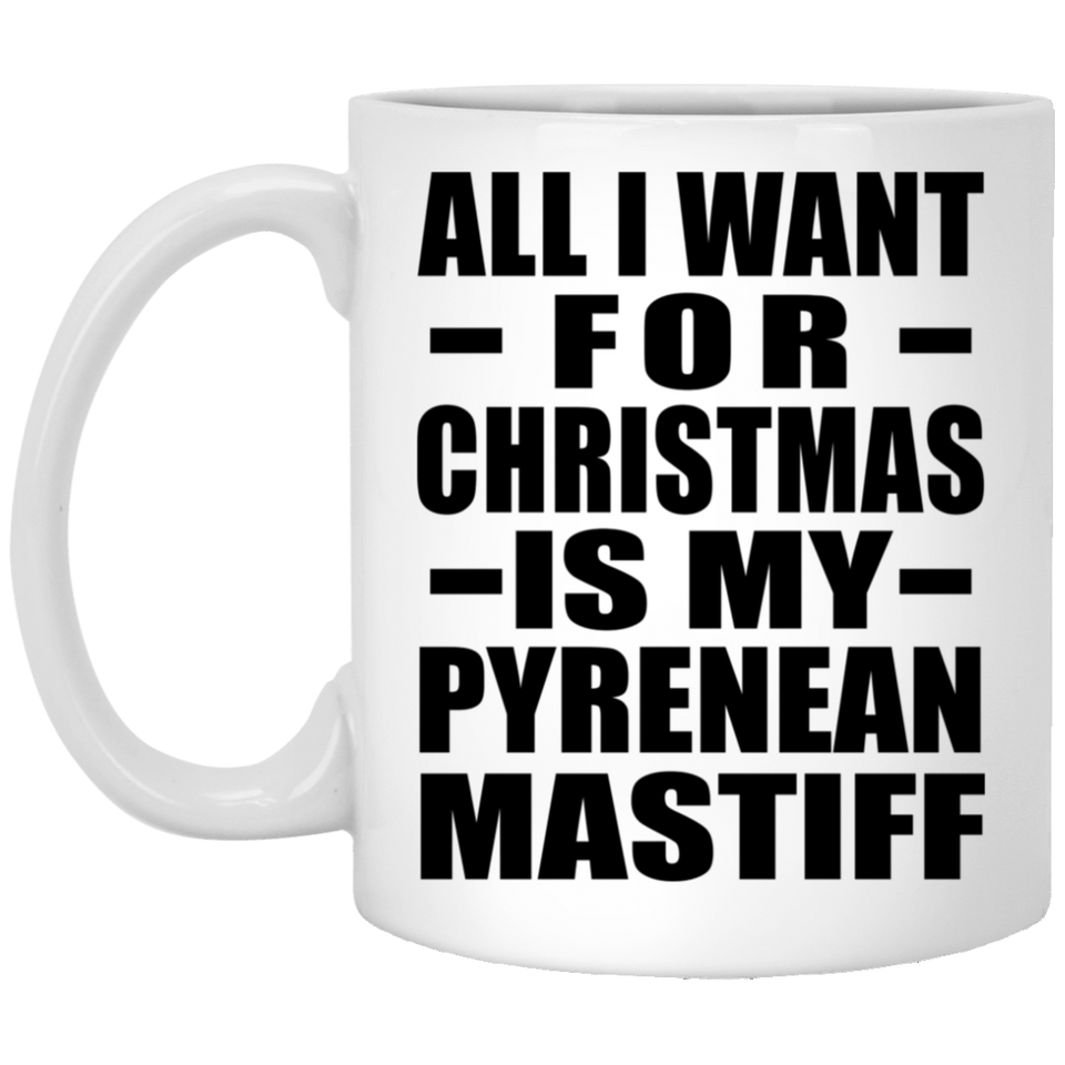 All I Want For Christmas Is My Pyrenean Mastiff - 11 Oz Coffee Mug