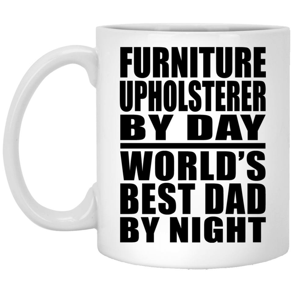 Furniture Upholsterer By Day World's Best Dad By Night - 11 Oz Coffee Mug