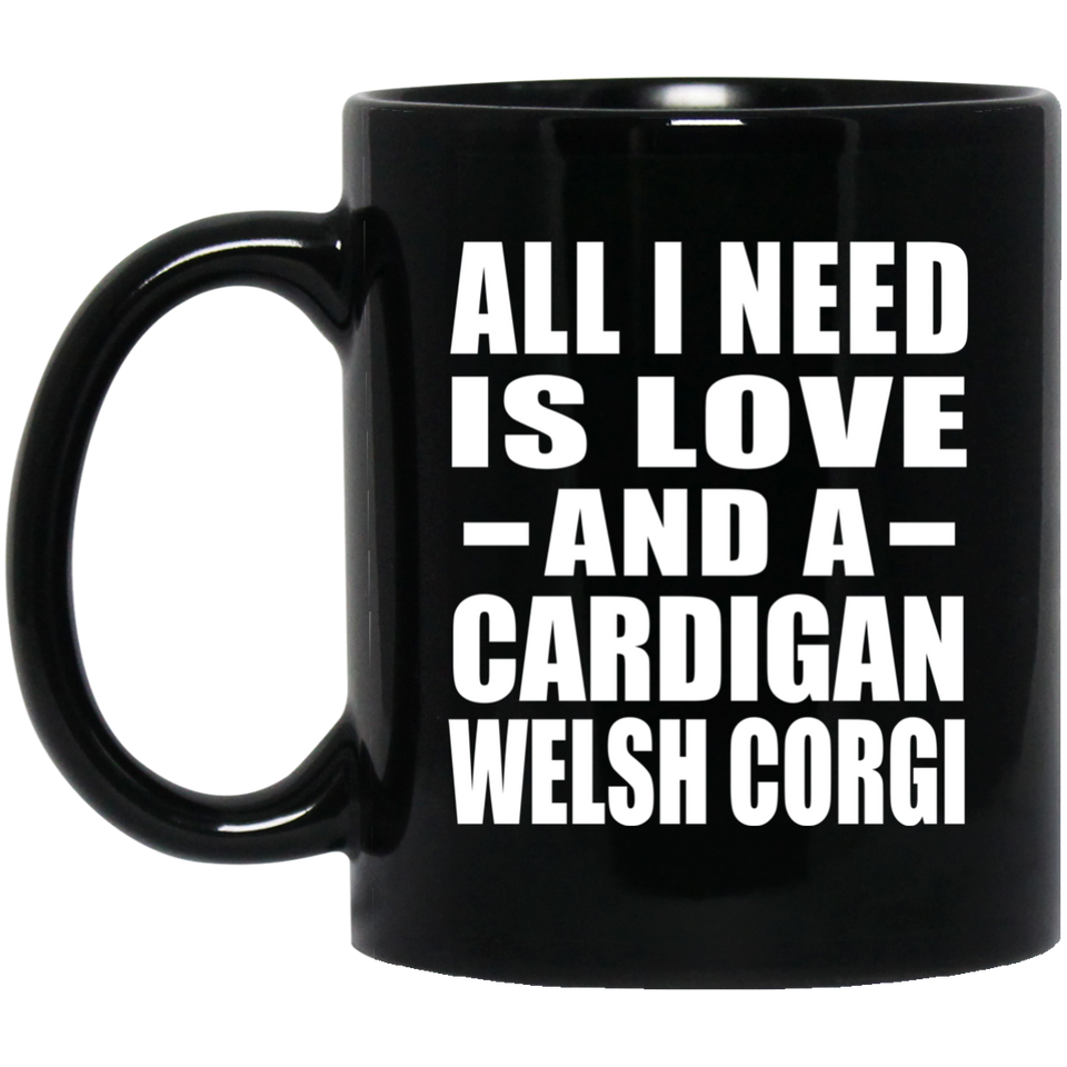 All I Need Is Love And A Cardigan Welsh Corgi - 11 Oz Coffee Mug Black