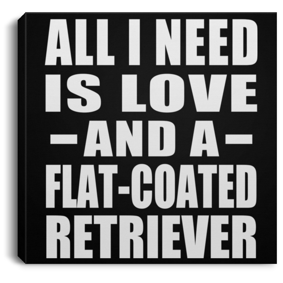 All I Need Is Love And A Flat-Coated Retriever - Canvas Square