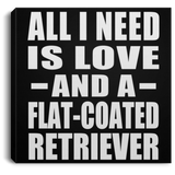 All I Need Is Love And A Flat-Coated Retriever - Canvas Square