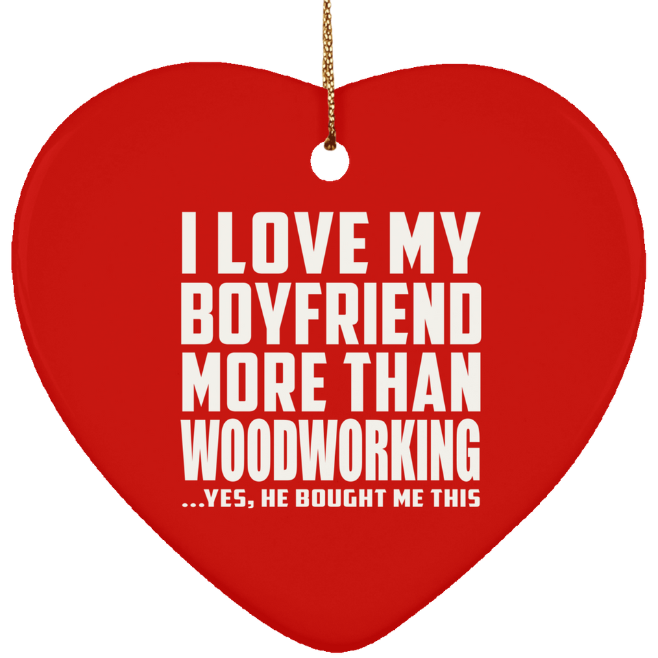 I Love My Boyfriend More Than Woodworking - Heart Ornament