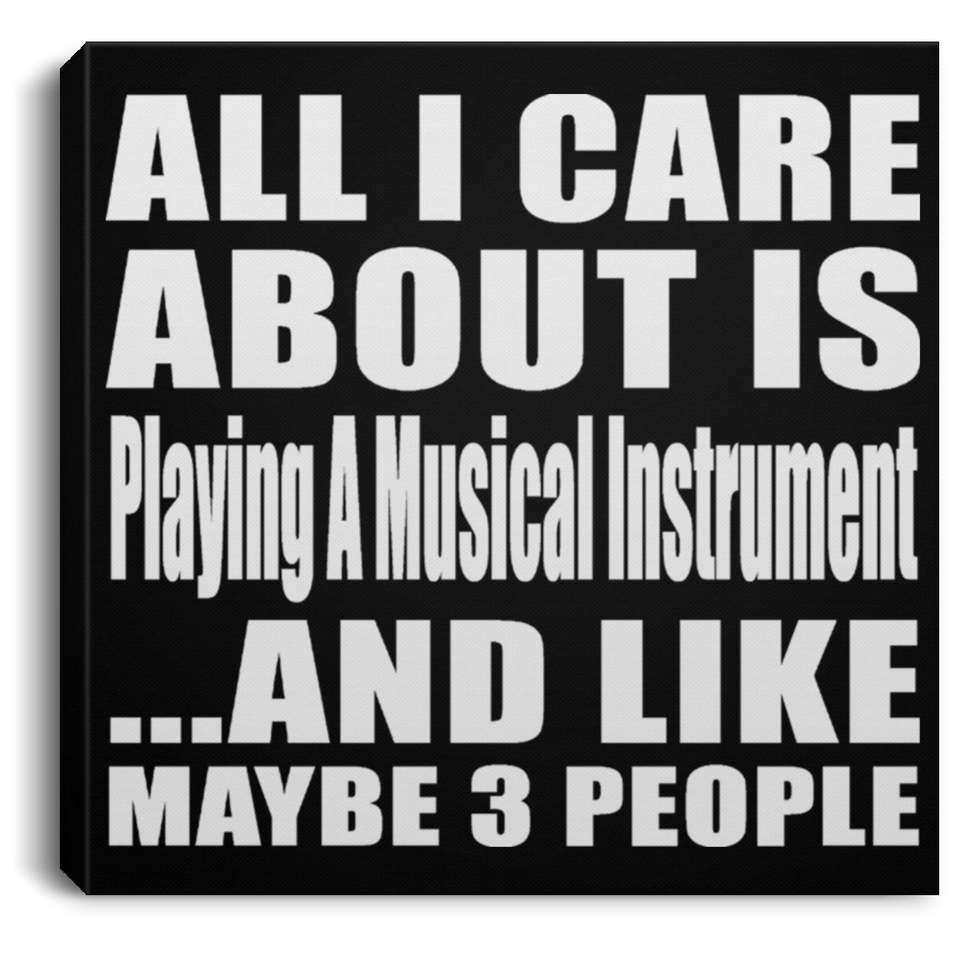 All I Care About Is Playing A Musical Instrument - Canvas Square