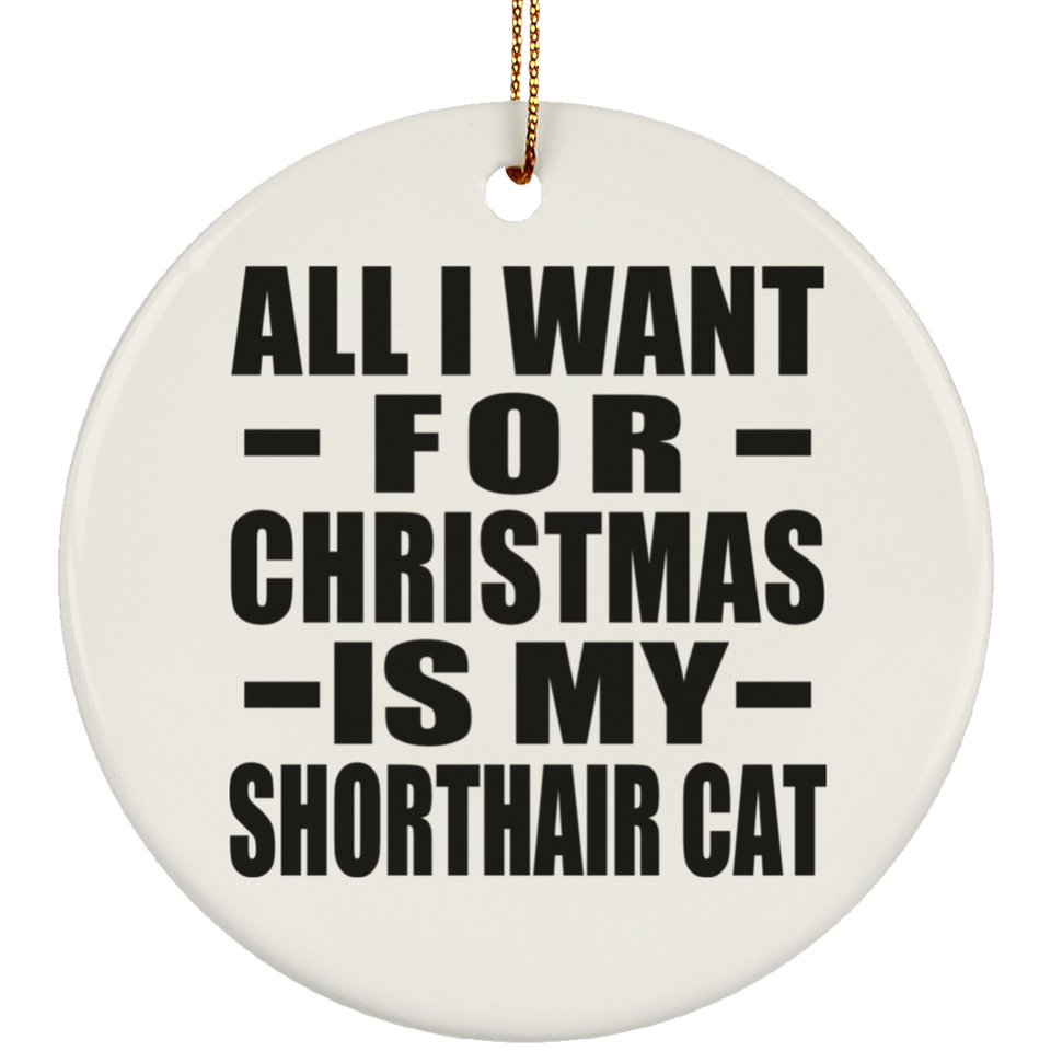 All I Want For Christmas Is My Shorthair Cat - Circle Ornament