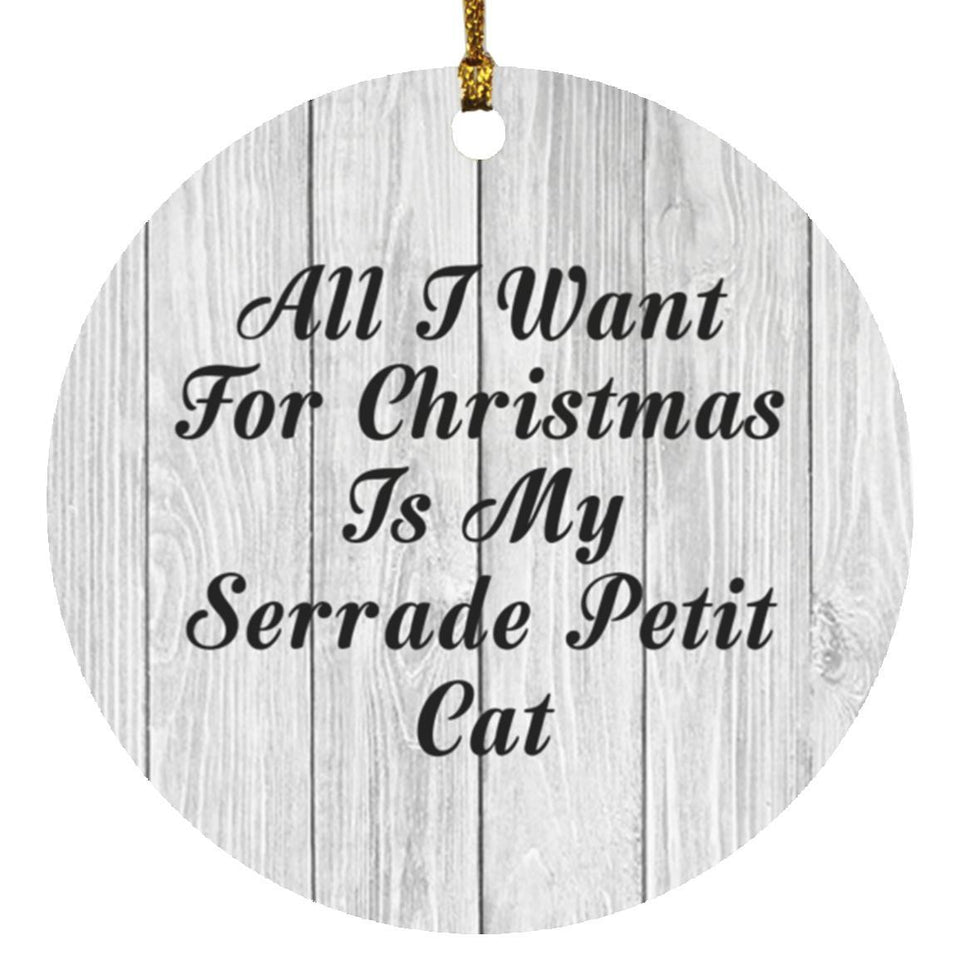 All I Want For Christmas Is My Serrade Petit Cat - Circle Ornament F