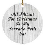 All I Want For Christmas Is My Serrade Petit Cat - Circle Ornament F