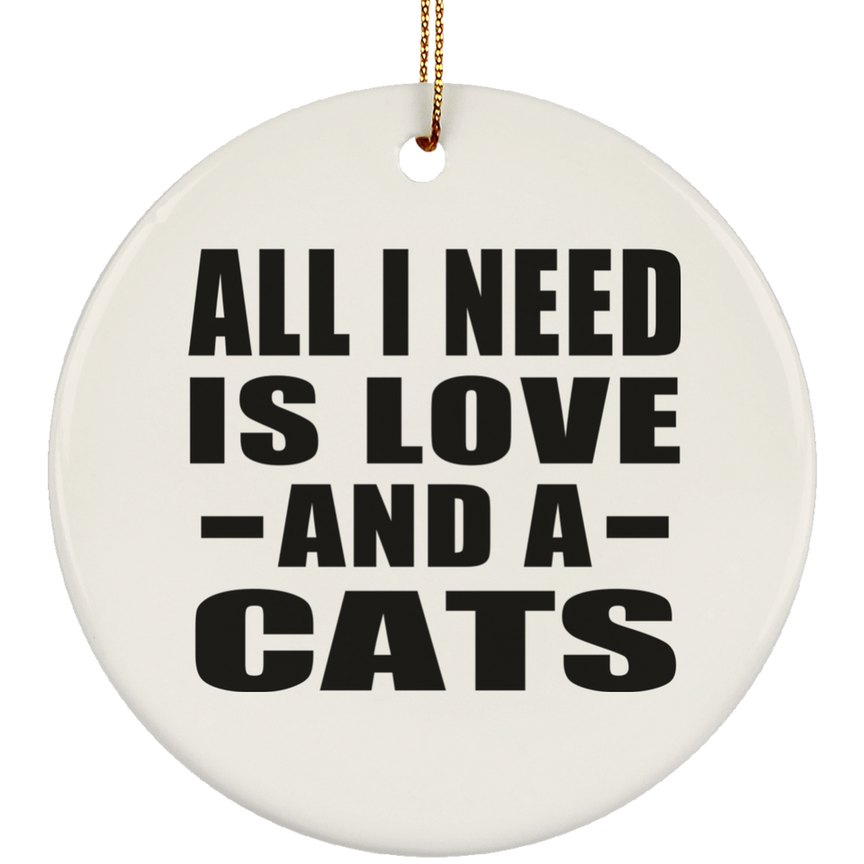 All I Need Is Love And A Cats - Circle Ornament