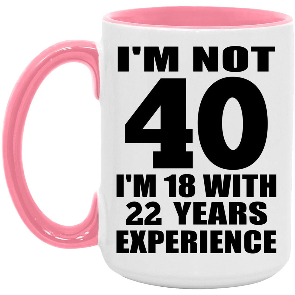 40th Birthday I'm Not 40 I'm 18 With 22 Years Experience - 15oz Accent Mug Pink