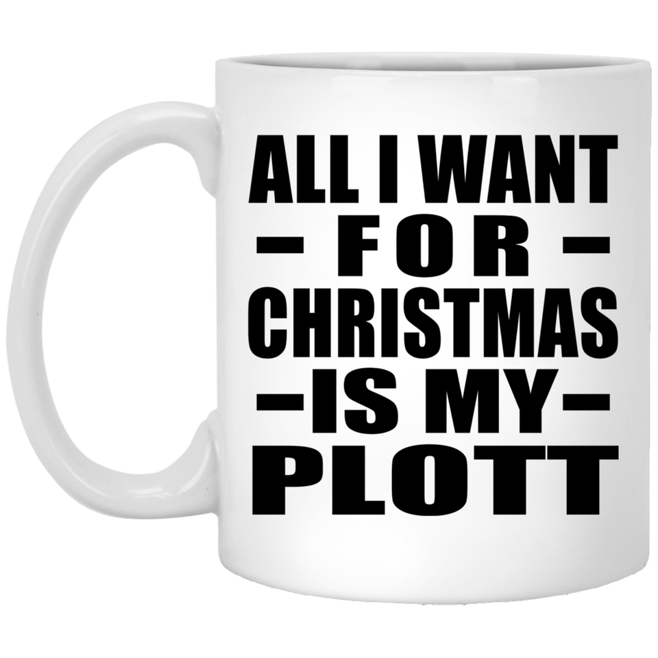 All I Want For Christmas Is My Plott - 11 Oz Coffee Mug