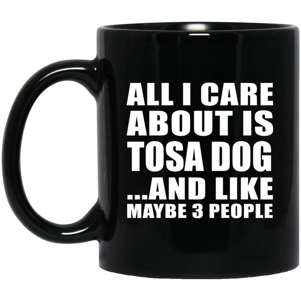 All I Care About Is Tosa Dog - 11 Oz Coffee Mug Black
