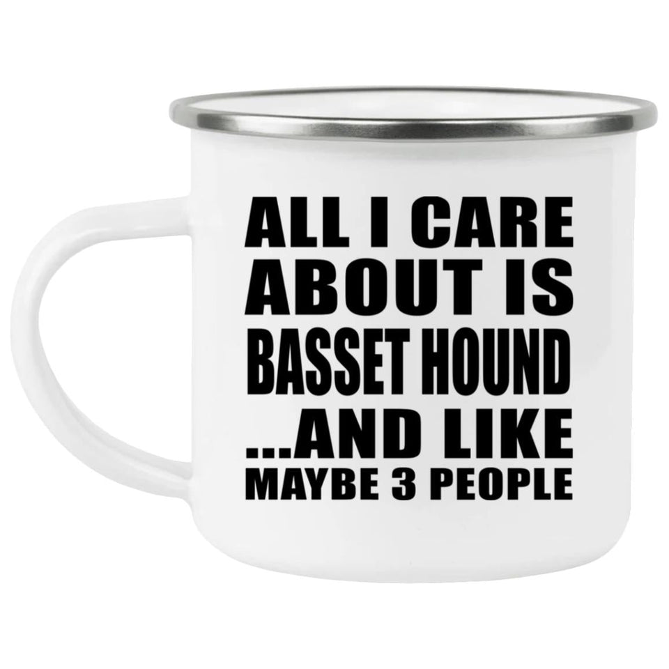 All I Care About Is Basset Hound - 12oz Camping Mug