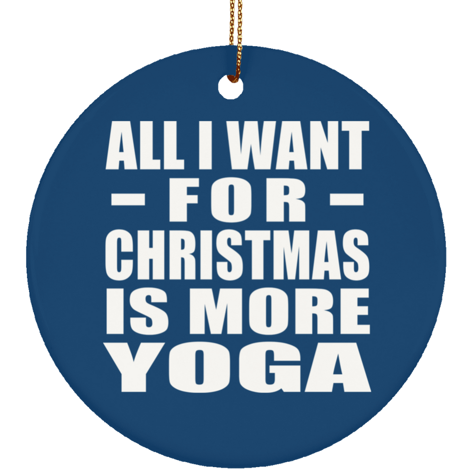 All I Want For Christmas Is More Yoga - Circle Ornament