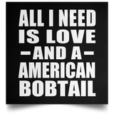 All I Need Is Love And A American Bobtail - Poster Square