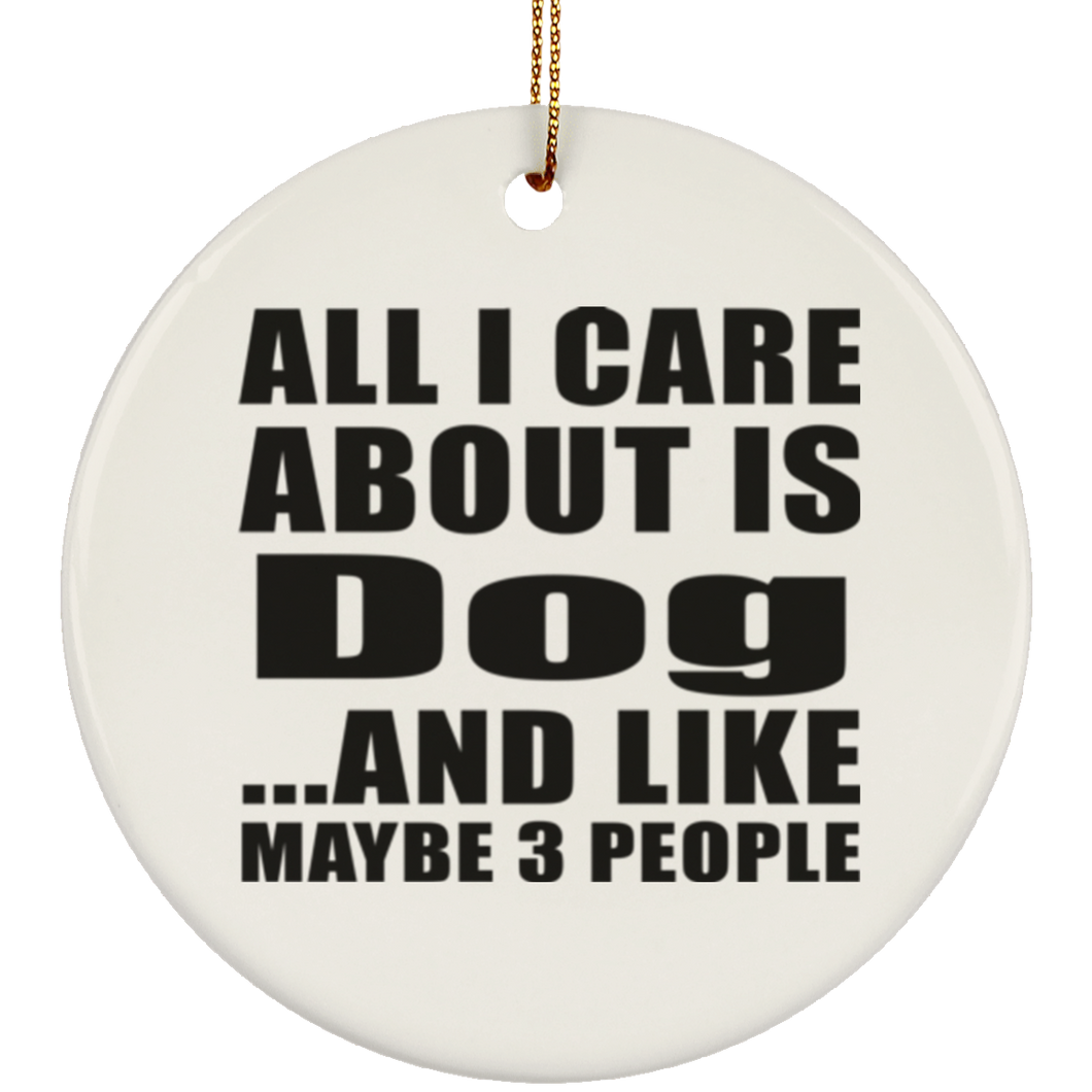 All I Care About Is Dog - Circle Ornament