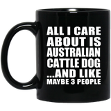 All I Care About Is Australian Cattle Dog - 11 Oz Coffee Mug Black