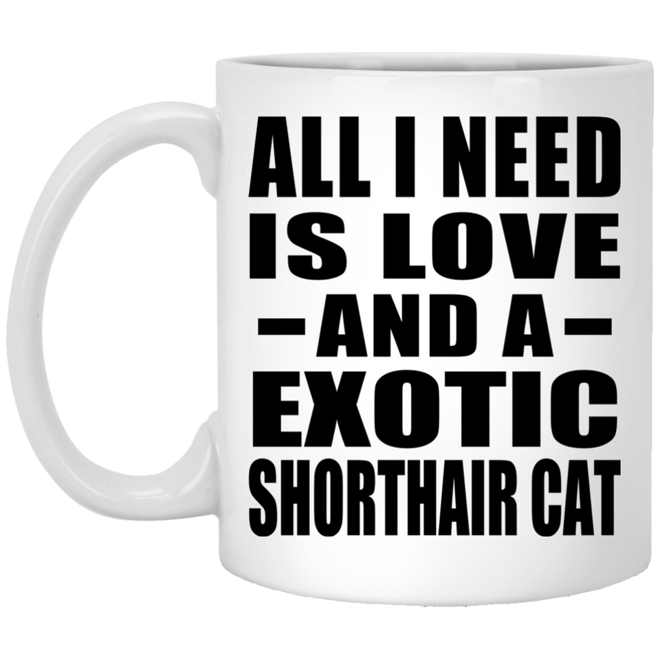 All I Need Is Love And A Exotic Shorthair Cat - 11 Oz Coffee Mug
