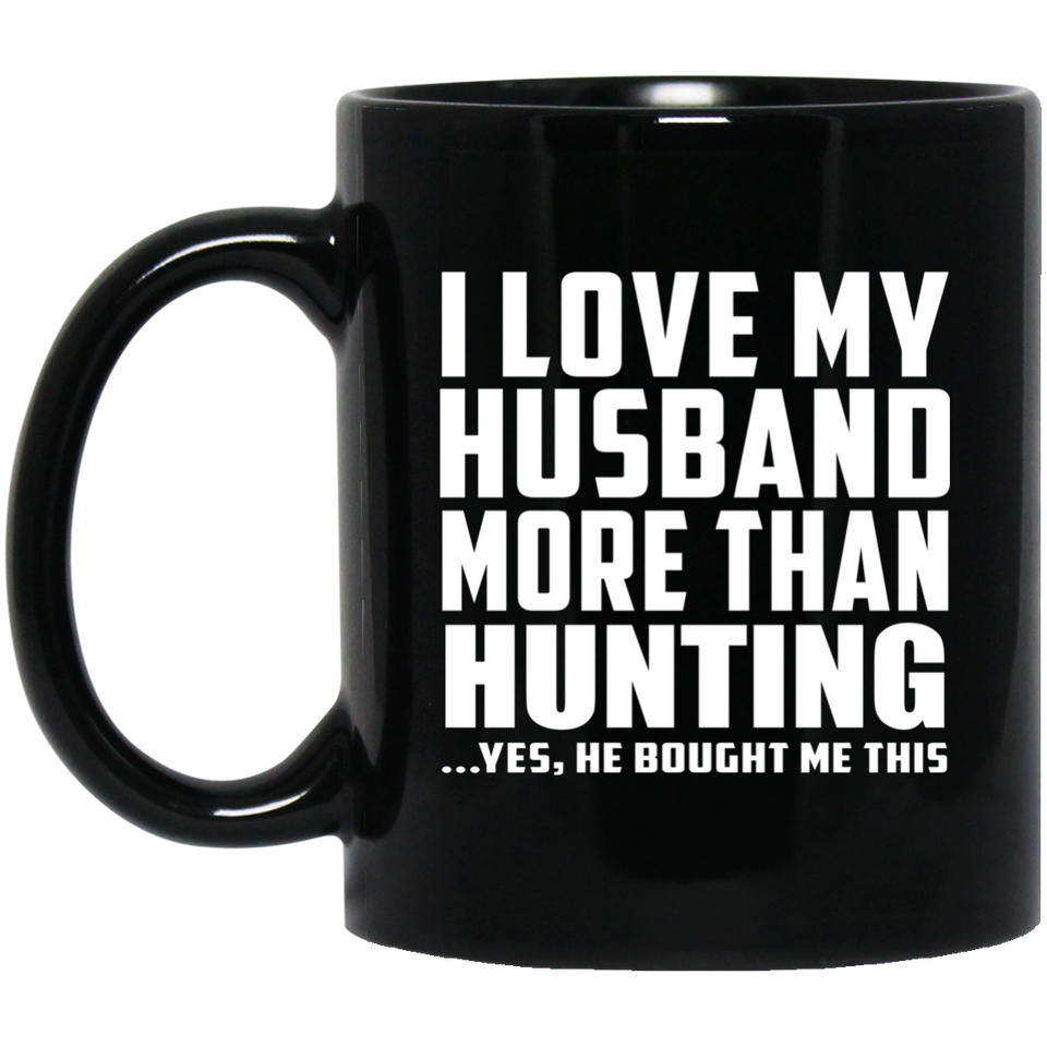 I Love My Husband More Than Hunting - 11 Oz Coffee Mug Black
